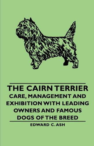 The Cairn Terrier: Care, Management and Exhibition with Leading Owners and Famous Dogs of the Breed - Edward C. C. Ash - Books - Pomona Press - 9781406789379 - 2007