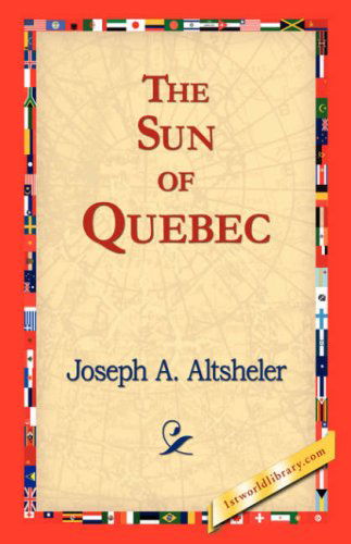 The Sun of Quebec - Joseph A. Altsheler - Books - 1st World Library - Literary Society - 9781421823379 - November 2, 2006