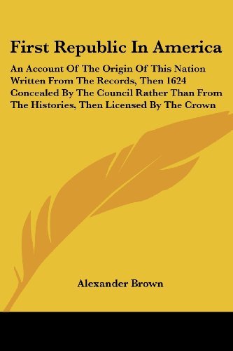 First Republic in America: an Account of the Origin of This Nation Written from the Records, then 1624 Concealed by the Council Rather Than from the Histories, then Licensed by the Crown - Alexander Brown - Bücher - Kessinger Publishing, LLC - 9781425490379 - 5. Mai 2006