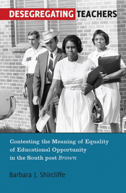 Cover for Barbara J. Shircliffe · Desegregating Teachers: Contesting the Meaning of Equality of Educational Opportunity in the South post Brown&quot; - History of Schools and Schooling (Paperback Book) [New edition] (2012)