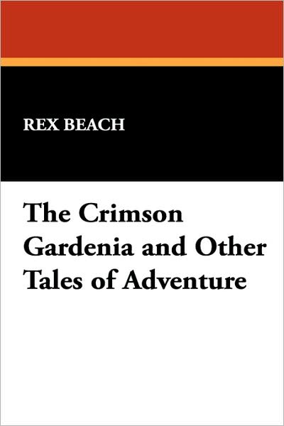 The Crimson Gardenia and Other Tales of Adventure - Rex Beach - Books - Wildside Press - 9781434483379 - October 25, 2024