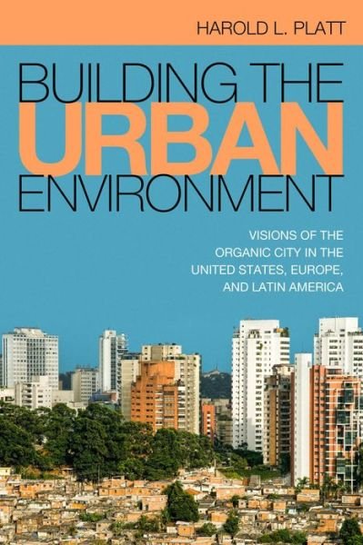 Cover for Harold L Platt · Building the Urban Environment: Visions of the Organic City in the United States, Europe, and Latin America - Urban Life, Landscape and Policy (Paperback Book) (2015)