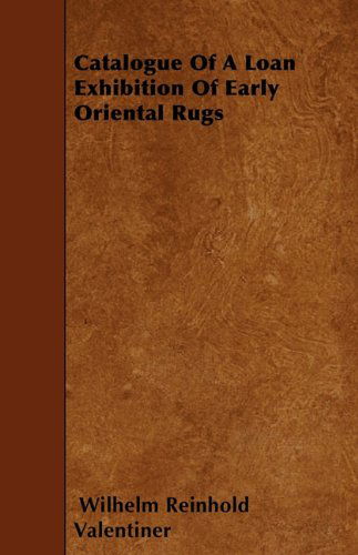 Cover for Wilhelm Reinhold Valentiner · Catalogue of a Loan Exhibition of Early Oriental Rugs (Paperback Book) (2010)