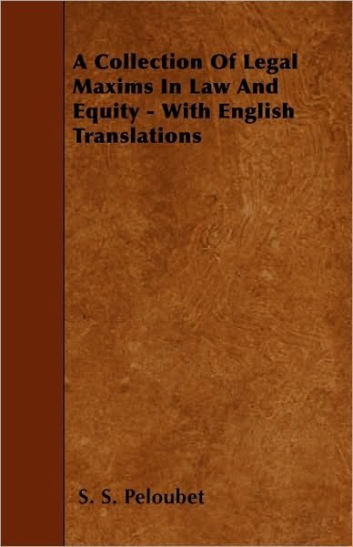 Cover for S S Peloubet · A Collection of Legal Maxims in Law and Equity - with English Translations (Paperback Book) (2010)