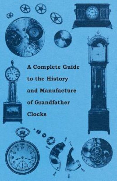 A Complete Guide to the History and Manufacture of Grandfather Clocks - Anon. - Books - Read Books - 9781446529379 - January 20, 2011