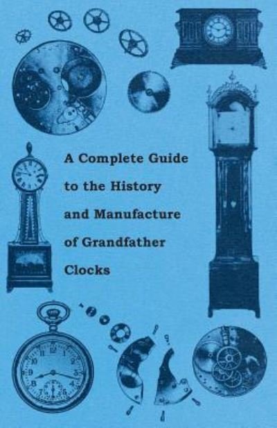 Cover for Anon. · A Complete Guide to the History and Manufacture of Grandfather Clocks (Paperback Book) (2011)