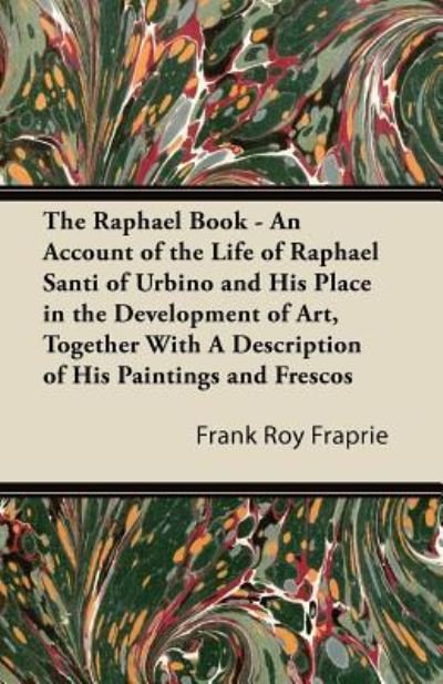 Cover for Frank Roy Fraprie · The Raphael Book - an Account of the Life of Raphael Santi of Urbino and His Place in the Development of Art, Together with a Description of His Paintings (Taschenbuch) (2011)