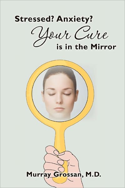 Cover for Murray Grossan · Stressed? Anxiety? Your Cure is in the Mirror (Paperback Book) (2010)