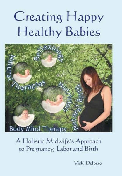 Cover for Vicki Delpero · Creating Happy Healthy Babies: a Holistic Midwife's Approach to Pregnancy, Labour and Birth (Gebundenes Buch) (2015)