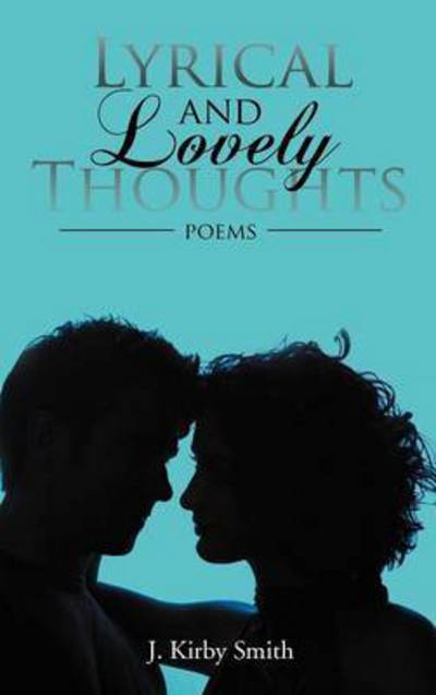 Cover for J Kirby Smith · Lyrical and Lovely Thoughts: Poems (Hardcover Book) (2011)