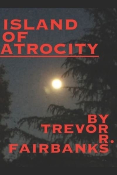 Island of Atrocity - Trevor R Fairbanks - Books - Createspace Independent Publishing Platf - 9781480150379 - October 21, 2012