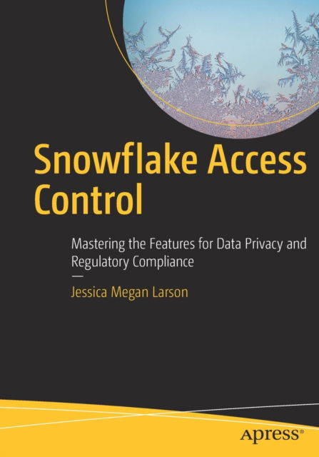 Cover for Jessica Megan Larson · Snowflake Access Control: Mastering the Features for Data Privacy and Regulatory Compliance (Paperback Book) [1st edition] (2022)