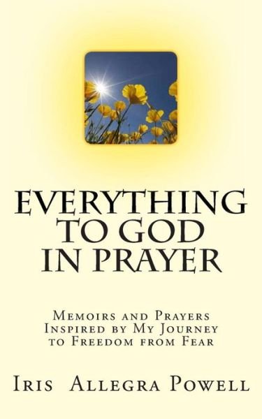 Cover for Iris Allegra Powell · Everything to God in Prayer: Memoirs and Prayers Inspired by My Journey to Freedom from Fear (Paperback Bog) (2013)
