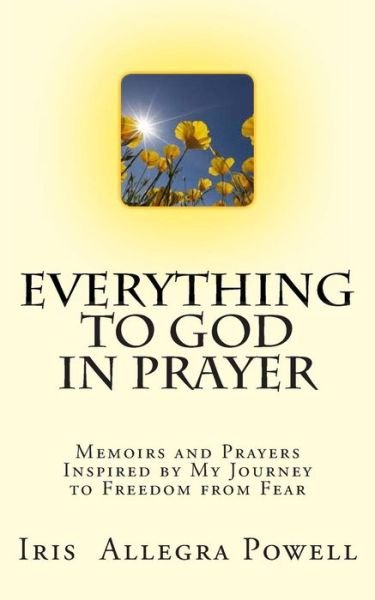 Cover for Iris Allegra Powell · Everything to God in Prayer: Memoirs and Prayers Inspired by My Journey to Freedom from Fear (Paperback Book) (2013)