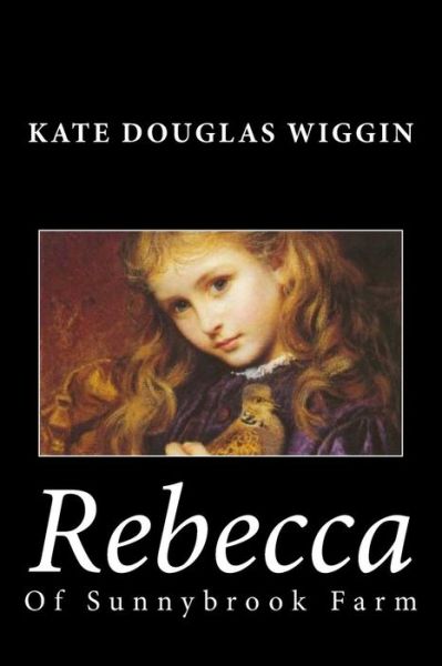 Rebecca of Sunnybrook Farm - Kate Douglas Wiggin - Books - Createspace - 9781494784379 - December 23, 2013