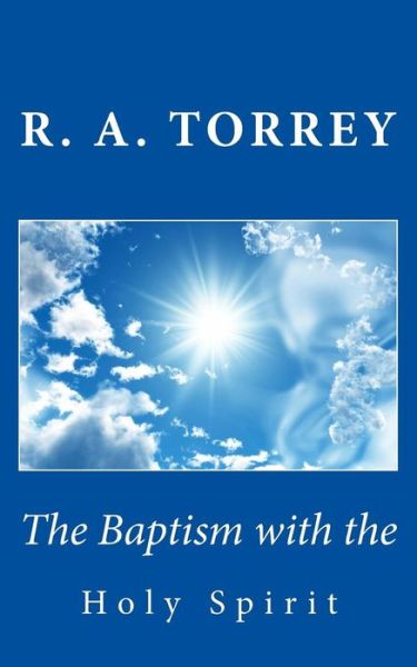 The Baptism with the Holy Spirit - R a Torrey - Kirjat - Createspace - 9781494812379 - perjantai 27. joulukuuta 2013