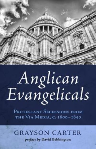 Anglican Evangelicals: Protestant Secessions from the Via Media, C. 1800 - 1850 - Carter, Grayson (Fuller Theological Seminary) - Livres - Wipf & Stock Publishers - 9781498278379 - 14 octobre 2015