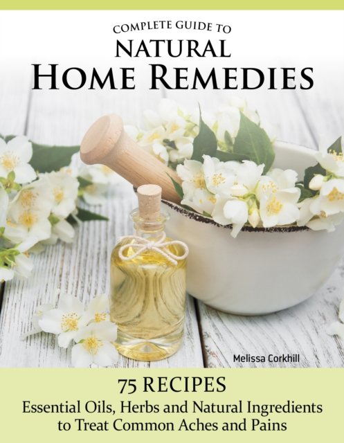 Cover for Melissa Corkhill · Complete Guide to Natural Home Remedies: Over 100 Recipes—Essential Oils, Herbs, and Natural Ingredients to Treat Common Aches and Pains (Paperback Book) (2024)