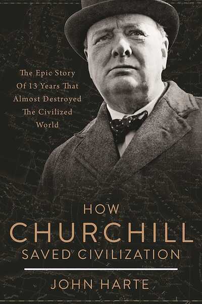 Cover for John Harte · How Churchill Saved Civilization: The Epic Story of 13 Years That Almost Destroyed the Civilized World (Hardcover Book) (2017)