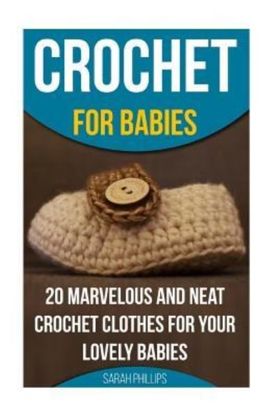 Crochet for Babies 20 Marvelous And Neat Crochet Clothes For Your Lovely Babies - Sarah Phillips - Bøker - Createspace Independent Publishing Platf - 9781522999379 - 2016