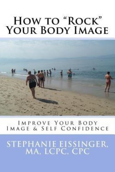 How to Rock Your Body Image - Cpc Ma Lcpc Eissinger - Książki - Createspace Independent Publishing Platf - 9781530327379 - 1 kwietnia 2016