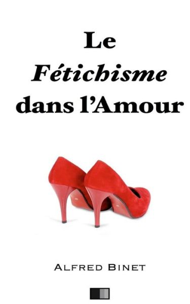 Le fetichisme dans l'amour - Alfred Binet - Bücher - Createspace Independent Publishing Platf - 9781530400379 - 5. März 2016