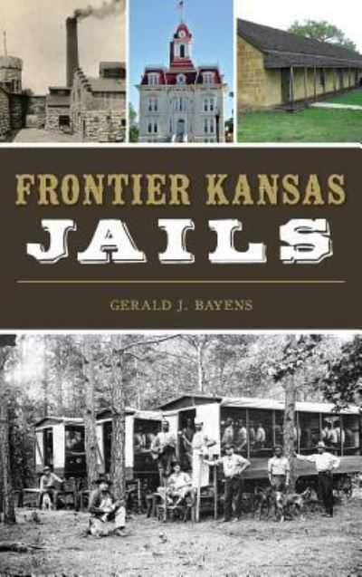 Cover for Gerald J Bayens · Frontier Kansas Jails (Hardcover Book) (2017)