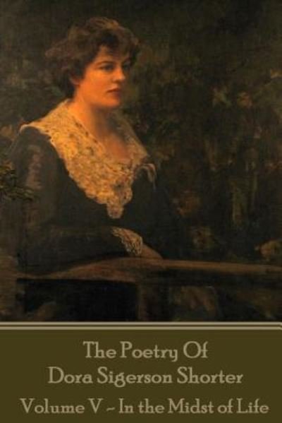 Cover for Dora Shorter · Dora Shorter - The Poetry of Dora Sigerson Shorter - Volume V - In the Midst of (Taschenbuch) (2016)