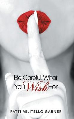 Patti Militello Garner · Be Careful What You Wish For (Hardcover Book) (2017)