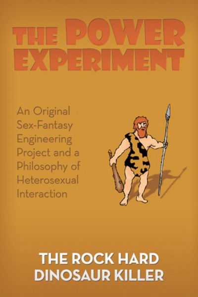 Cover for The Rock Hard Dinosaur Killer · The Power Experiment: An Original Sex-Fantasy Engineering Project and a Philosophy of Heterosexual Interaction (Paperback Book) (2018)