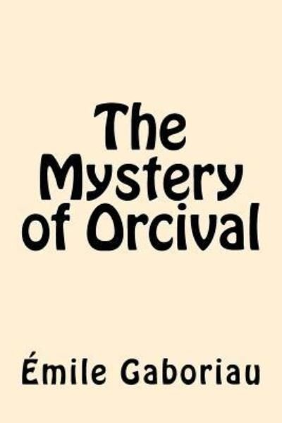 The Mystery of Orcival - Emile Gaboriau - Bücher - Createspace Independent Publishing Platf - 9781546605379 - 10. Mai 2017