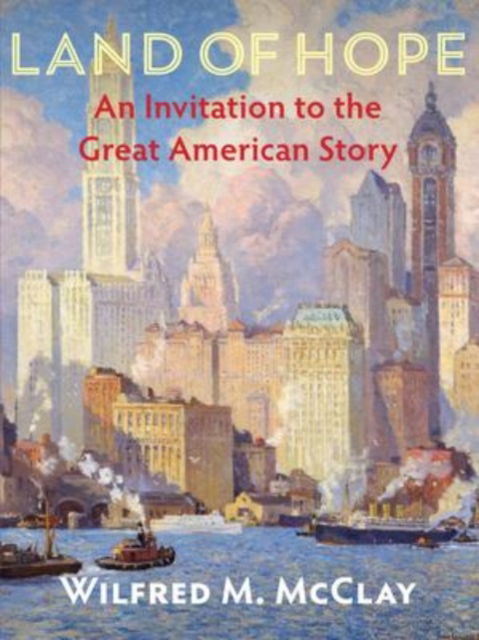 Land of Hope: An Invitation to the Great American Story - Wilfred M. McClay - Boeken - Encounter Books,USA - 9781594039379 - 4 juli 2019