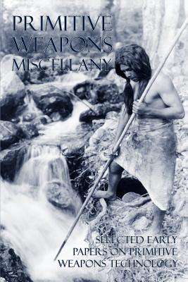 Primitive Weapons Miscellany: Selected Early Papers on Primitive Weapons Technology - Otis T. Mason - Books - Coachwhip Publications - 9781616461379 - September 17, 2012