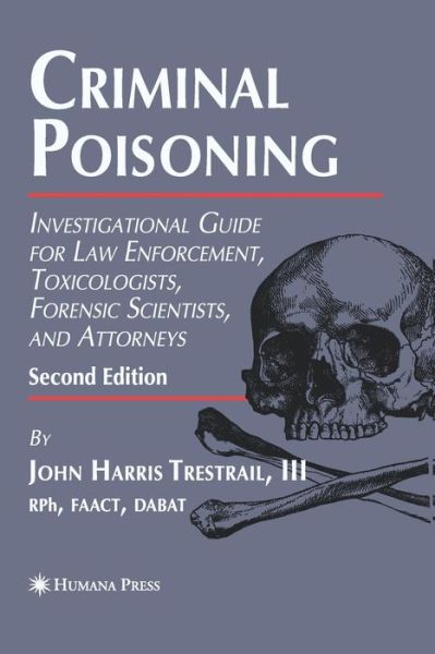 Criminal Poisoning: Investigational Guide for Law Enforcement, Toxicologists, Forensic Scientists, and Attorneys - Forensic Science and Medicine - Trestrail, III, John H. - Books - Humana Press Inc. - 9781627038379 - November 3, 2014