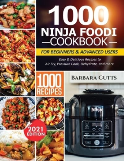 Cover for Barbara Cutts · 1000 Ninja Foodi Cookbook for Beginners and Advanced Users: Easy &amp; Delicious Recipes to Air Fry, Pressure Cook, Dehydrate, and more (Paperback Book) (2021)