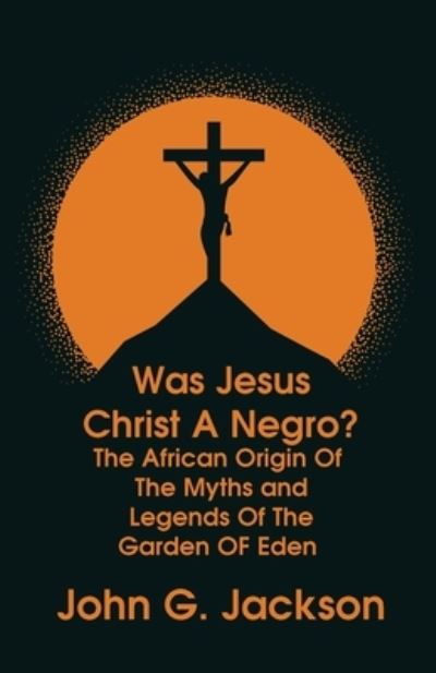 Cover for John G Jackson · Was Jesus Christ a Negro? and The African Origin of the Myths &amp; Legends of the Garden of Eden Paperback (Paperback Book) (2015)