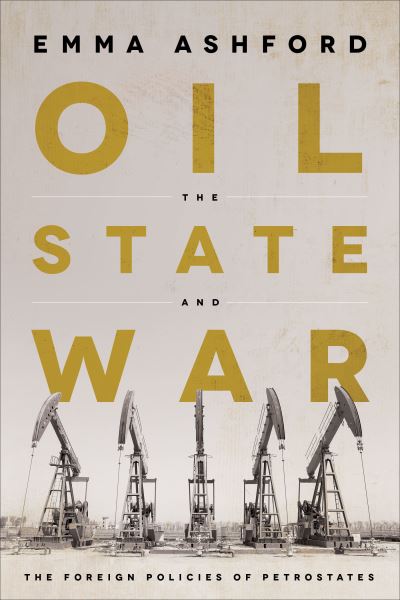 Cover for Emma Ashford · Oil, the State, and War: The Foreign Policies of Petrostates (Hardcover bog) (2022)