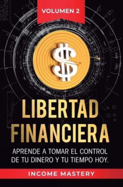Cover for Income Mastery · Libertad Financiera: Aprende a Tomar el Control de tu Dinero y de tu Tiempo Hoy Volumen 2: Los Principios de los Estados Financieros (Hardcover Book) (2019)