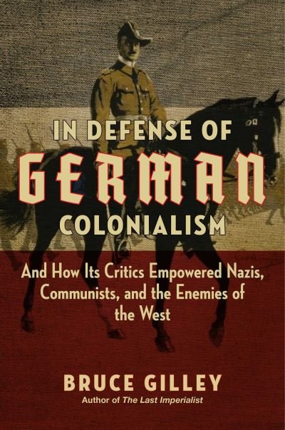 Cover for Bruce Gilley · In Defense of German Colonialism: And How Its Critics Empowered Nazis, Communists, and the Enemies of the West (Hardcover Book) (2022)