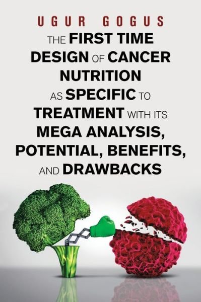 Cover for Ugur Gogus · The First Time Design of Cancer Nutrition as Specific to Treatment with Its Mega Analysis, Potential, Benefits, and Drawbacks (Paperback Bog) (2020)