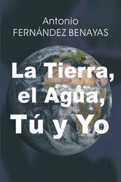 Cover for Amtonio Fernandez Benayas · La Tierra, El Agua, Tu Y Yo (Taschenbuch) (2018)