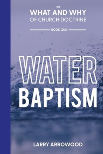 Cover for Larry M Arrowood · The What and Why of Church Doctrine: Water Baptism (Paperback Book) (2021)