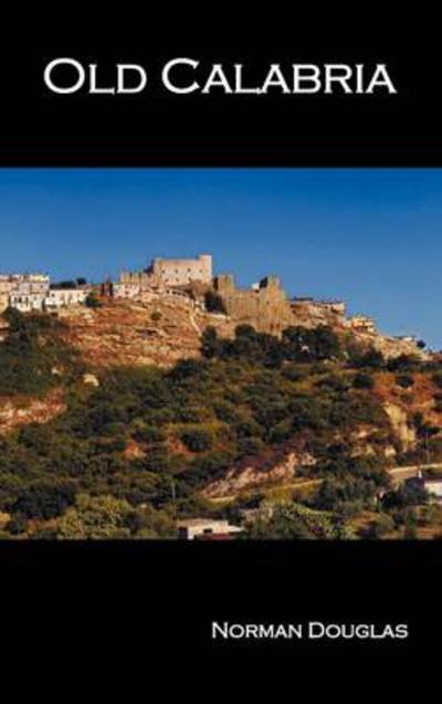 Old Calabria - Norman Douglas - Boeken - Benediction Classics - 9781781392379 - 17 juli 2012