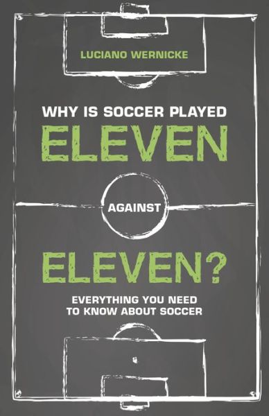 Cover for Luciano Wernicke · Why Is Soccer Played Eleven Against Eleven: Everything You Need To Know About Soccer (Paperback Book) (2018)