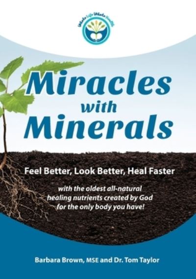 Cover for Barbara Brown MSE · Miracles With Minerals : Feel Better, Look Better, Heal Faster with the Oldest All-Natural Healing Nutrients Created by God for the Only Body You Have! (Paperback Book) (2017)