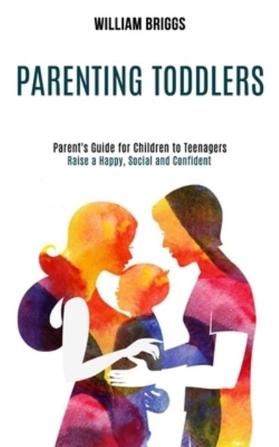 Cover for William Briggs · Parenting Toddlers: Raise a Happy, Social and Confident Child (Parent's Guide for Children to Teenagers) (Paperback Book) (2020)