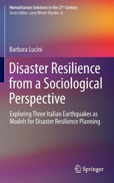 Cover for Barbara Lucini · Disaster Resilience from a Sociological Perspective: Exploring Three Italian Earthquakes as Models for Disaster Resilience Planning - Humanitarian Solutions in the 21st Century (Hardcover Book) [2014 edition] (2014)