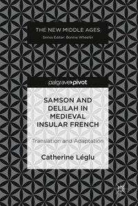Cover for Catherine Leglu · Samson and Delilah in Medieval Insular French: Translation and Adaptation - The New Middle Ages (Hardcover Book) [1st ed. 2018 edition] (2018)