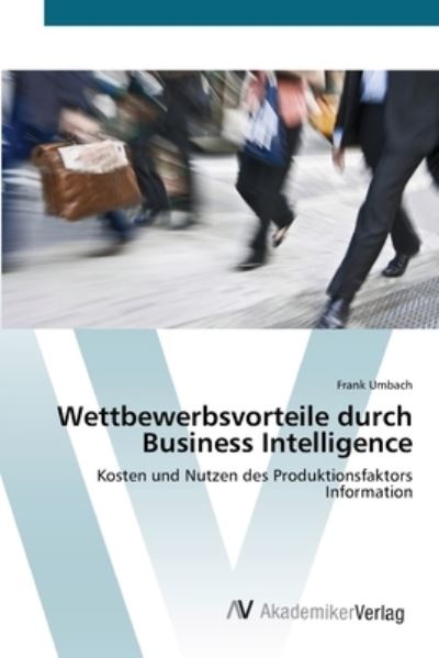 Cover for Frank Umbach · Wettbewerbsvorteile Durch Business Intelligence: Kosten Und Nutzen Des Produktionsfaktors Information (Paperback Book) [German edition] (2012)