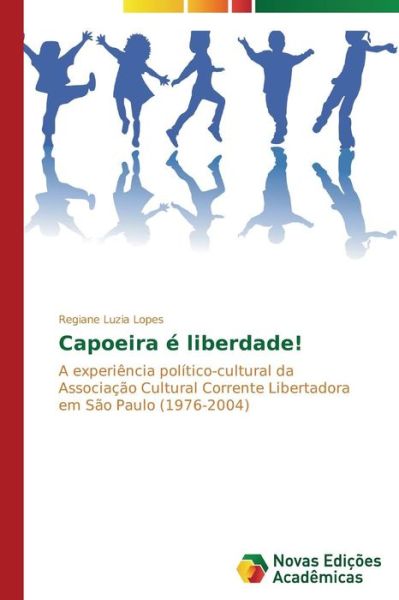 Cover for Regiane Luzia Lopes · Capoeira É Liberdade!: a Experiência Político-cultural Da Associação Cultural Corrente Libertadora Em São Paulo (1976-2004) (Portuguese Edition) (Paperback Book) [Portuguese edition] (2014)